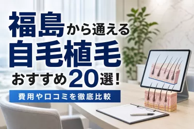 福島から通える自毛植毛おすすめ20選！費用や口コミを徹底比較