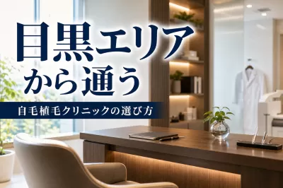 目黒エリアから通う自毛植毛クリニックの選び方