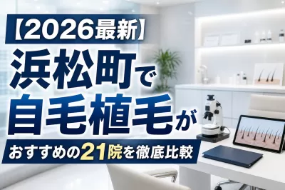 【2026最新】浜松町で自毛植毛がおすすめの21院を徹底比較