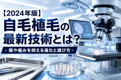 【2024年版】自毛植毛の最新技術とは？傷や痛みを抑える進化と選び方